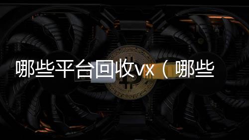 哪些平台回收回收微信号官网vx（哪些平台回收旧书）